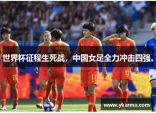 世界杯征程生死战，中国女足全力冲击四强。