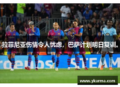 拉菲尼亚伤情令人忧虑，巴萨计划明日复训。