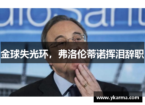 金球失光环，弗洛伦蒂诺挥泪辞职